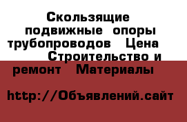 Скользящие (подвижные) опоры трубопроводов › Цена ­ 322 -  Строительство и ремонт » Материалы   